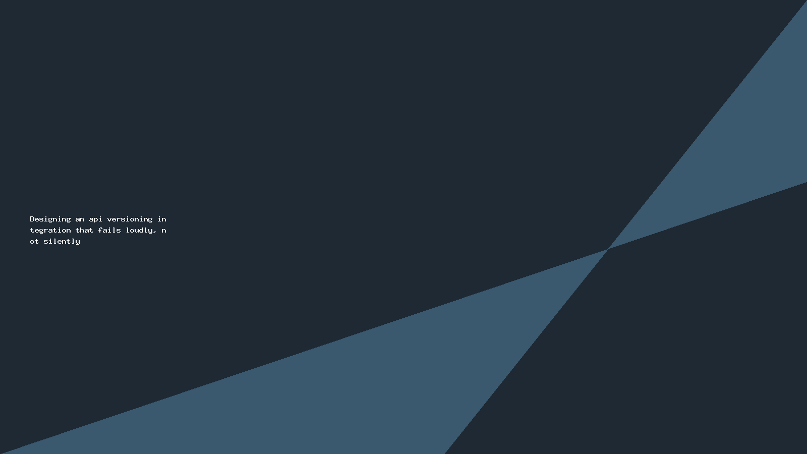 Designing an api versioning integration that fails loudly, not silently